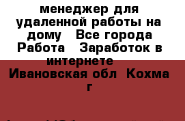 менеджер для удаленной работы на дому - Все города Работа » Заработок в интернете   . Ивановская обл.,Кохма г.